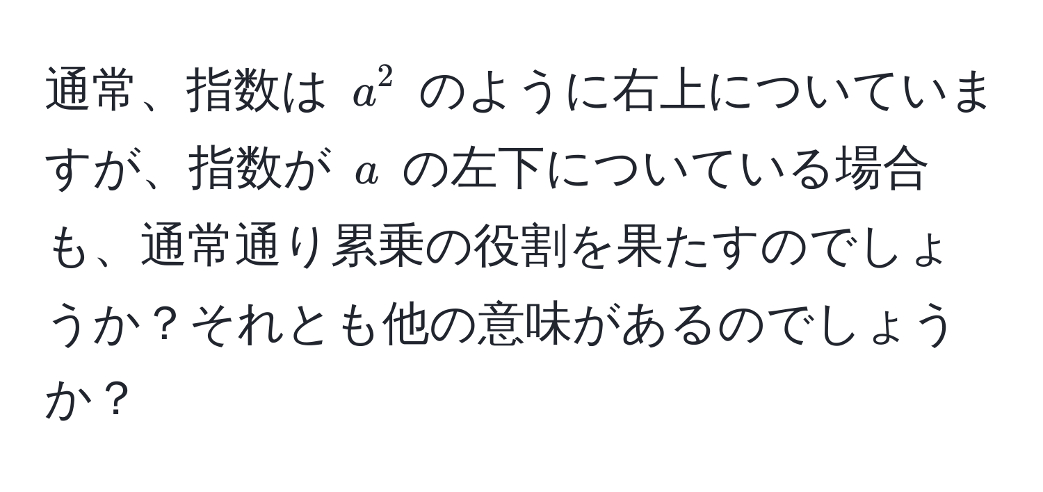 通常、指数は $a^2$ のように右上についていますが、指数が $a$ の左下についている場合も、通常通り累乗の役割を果たすのでしょうか？それとも他の意味があるのでしょうか？