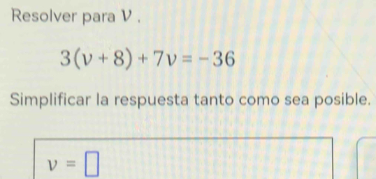 Resolver para V.
3(v+8)+7v=-36
Simplificar la respuesta tanto como sea posible.
v=□