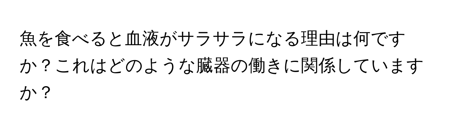 魚を食べると血液がサラサラになる理由は何ですか？これはどのような臓器の働きに関係していますか？