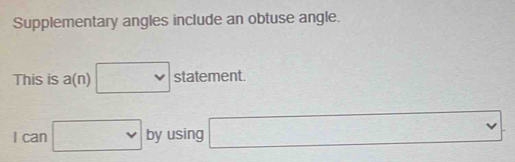 Supplementary angles include an obtuse angle. 
This is a(n)□ s statement
1can □ by using □