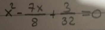 x^2- 7x/8 + 3/32 =0