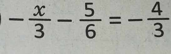 - x/3 - 5/6 =- 4/3 