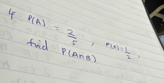 If P(A)= 2/5 , P(B)= 1/2 , 
find
P(A∩ B)