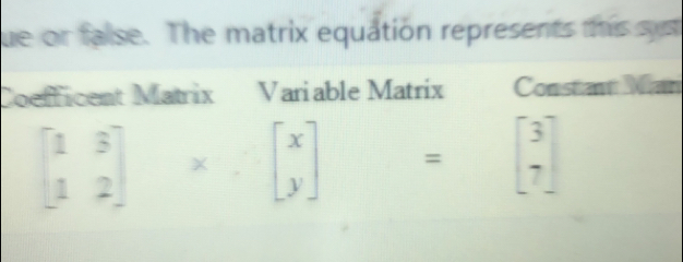 ue or false. The matrix equation represents this sys
Coefficent Matrix Variable Matrix Constant Man
beginbmatrix 1&5 1&2endbmatrix * ∵ beginbmatrix x yendbmatrix =beginbmatrix 3 7endbmatrix