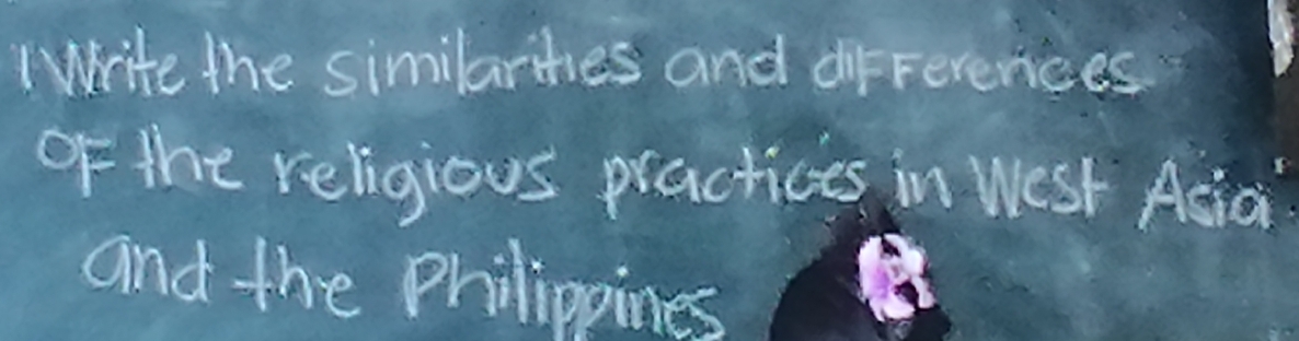 Write the similarihies and differences 
of the religious practices in WeSt Asiai? 
and the Philippines