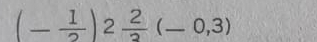 (_ 0,3)
(- 1/2 )2 2/3  _ overline _ 