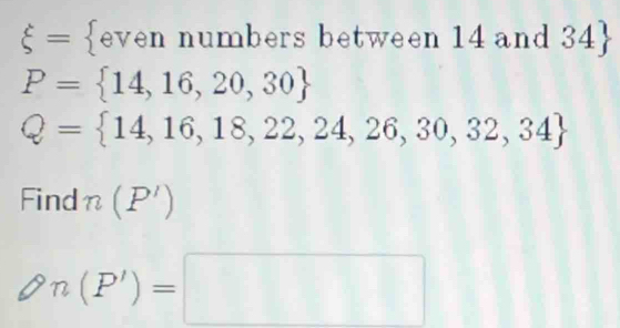 xi = even numbers between 14 and 34 
P= 14,16,20,30
Q= 14,16,18,22,24,26,30,32,34
Find n(P')
 n(P')=□