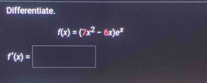 Differentiate.
f(x)=(7x^2-6x)e^x
f'(x)=□