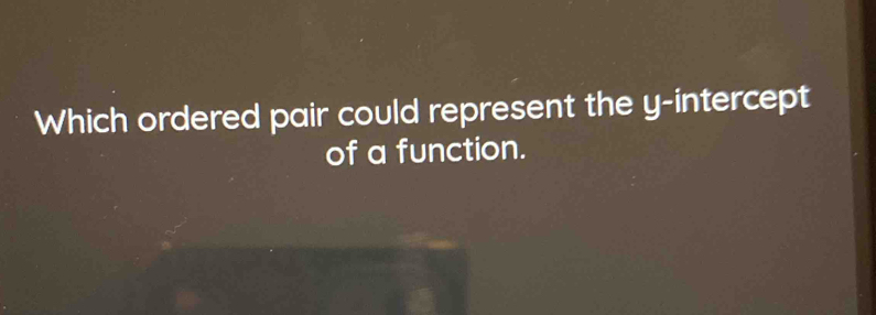 Which ordered pair could represent the y-intercept 
of a function.