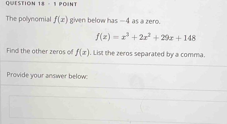 · 1 POINT
The polynomial f(x) given below has —4 as a zero.
f(x)=x^3+2x^2+29x+148
Find the other zeros of f(x). List the zeros separated by a comma.
Provide your answer below: