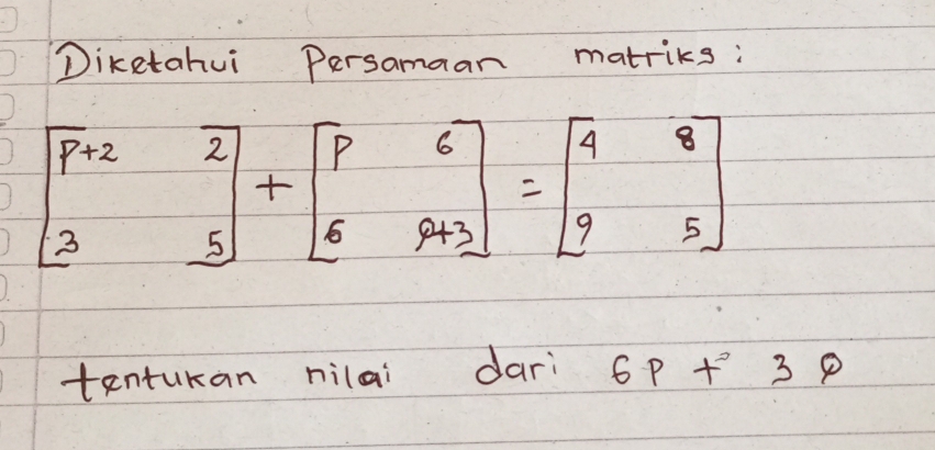 Diketahui Persamaan matriks :
beginbmatrix p+2&2 3&5endbmatrix +beginbmatrix p&6 6&9+3endbmatrix =beginbmatrix 4&8 9&5endbmatrix
tenturan nilai dari 6pt^23p