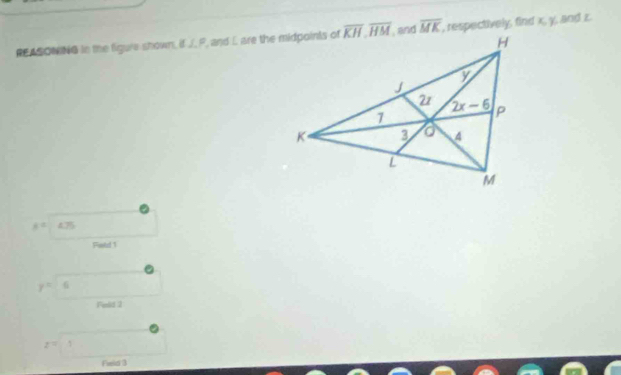 REASONING in the figure shown, if J. F, and L are the midpoints of overline MK , respectively, find x, y, and z.
8^2|425
Fiold 1
y= 6
Field 2
z=1
Field 3