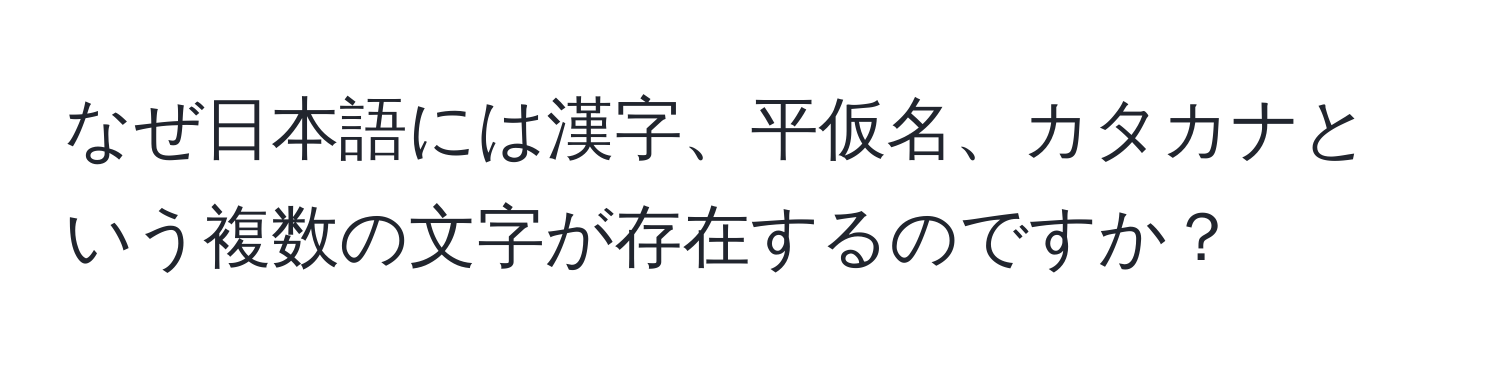 なぜ日本語には漢字、平仮名、カタカナという複数の文字が存在するのですか？