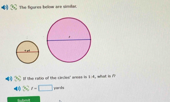 The figures below are similar. 
If the ratio of the circles' areas is 1:4 , what is f?
f=□ yards
Submit