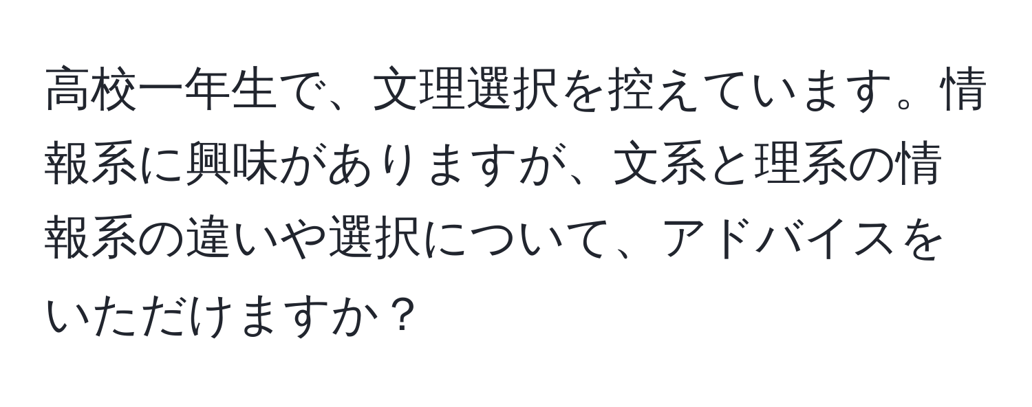 高校一年生で、文理選択を控えています。情報系に興味がありますが、文系と理系の情報系の違いや選択について、アドバイスをいただけますか？