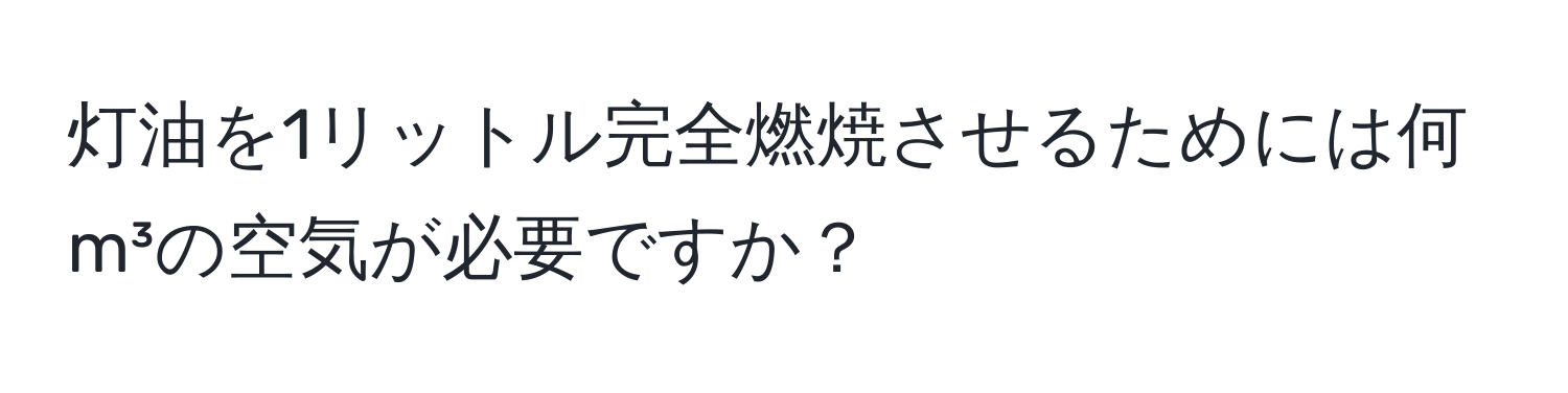 灯油を1リットル完全燃焼させるためには何m³の空気が必要ですか？