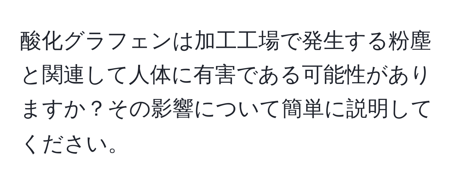 酸化グラフェンは加工工場で発生する粉塵と関連して人体に有害である可能性がありますか？その影響について簡単に説明してください。