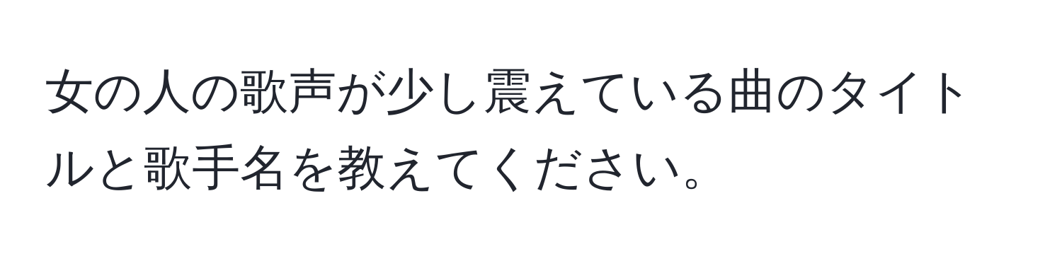 女の人の歌声が少し震えている曲のタイトルと歌手名を教えてください。