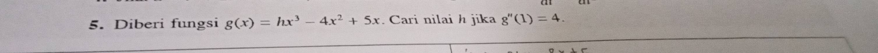 Diberi fungsi g(x)=hx^3-4x^2+5x. Cari nilai h jika g''(1)=4.