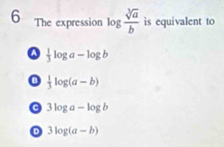 The expression log  sqrt[3](a)/b  is equivalent to
a  1/3 log a-log b
B  1/3 log (a-b)
a 3log a-log b
3log (a-b)