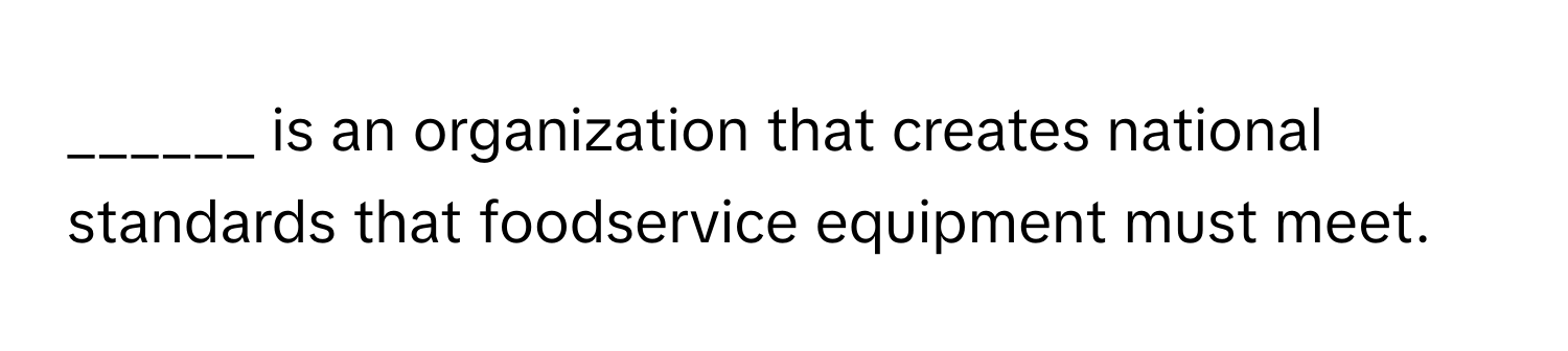 is an organization that creates national standards that foodservice equipment must meet.