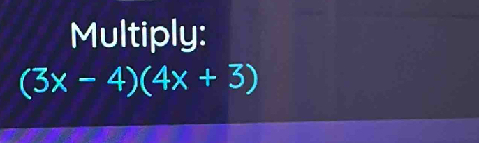 Multiply:
(3x-4)(4x+3)