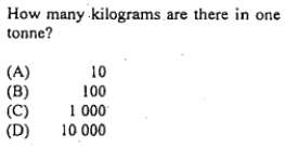 How many kilograms are there in one
tonne?
(A) 10
(B) 100
(C) 1 000
(D) 10 000