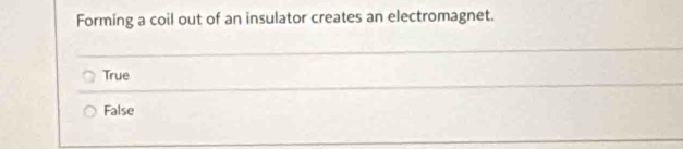 Forming a coil out of an insulator creates an electromagnet.
True
False