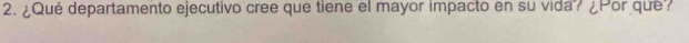 ¿Qué departamento ejecutivo cree que tiene el mayor impacto en su vida? ¿Por que?