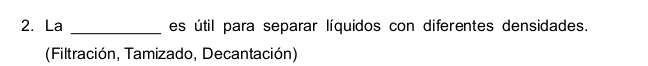 La _es útil para separar líquidos con diferentes densidades. 
(Filtración, Tamizado, Decantación)