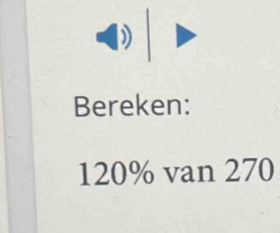 Bereken:
120% van 270