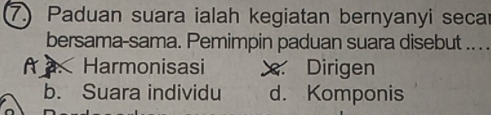 Paduan suara ialah kegiatan bernyanyi secar
bersama-sama. Pemimpin paduan suara disebut .. . .. Harmonisasi Dirigen
b. Suara individu d. Komponis