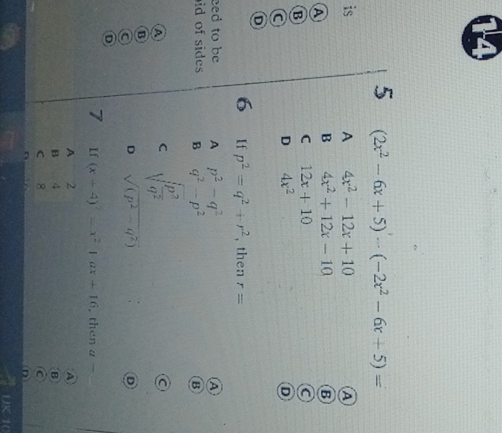 5 (2x^2-6x+5)-(-2x^2-6x+5)=
is
A 4x^2-12x+10
A
A
B 4x^2+12x-10
B
B
C 12x+10
a
D 4x^2
D
D
6 If p^2=q^2+r^2 , then r=
eed to be A p^2-q^2 A
id of sides B q^2-p^2
B
A
C sqrt(frac p^3)q^2
B
a
D sqrt((p^2-q^2))
D
D
7 If (x+4)^2=x^2|ax+16 , then a-
A 2 A
B 4 B
c 8

D
UK 10