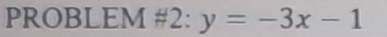 PROBLEM# 2:y=-3x-1