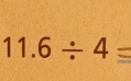 11.6/ 4=