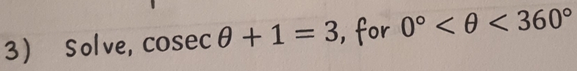 Solve, cosec θ +1=3 , for 0° <360°