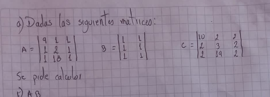 ⑨) Dadas las siquento matico
A=beginvmatrix 9&1&1 1&2&1 1&10&1endvmatrix B=beginvmatrix l&l 1&l 1&1endvmatrix
Se pide calcobor
AB