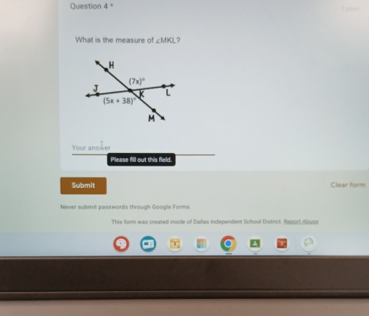 What is the measure of ∠ MKL ?
H
(7x)^circ 
J
K L
(5x+38)^circ 
M
Your answer 
Please fill out this field. 
Submit Clear form 
Never submit passwords through Google Forms. 
This form was created inside of Dallas independent School District. Report Abuse 
1