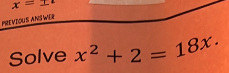 x=± t
PREVIOUS ANSWER 
Solve x^2+2=1^(8x·)