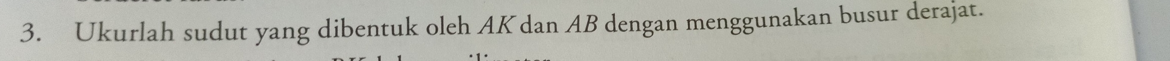 Ukurlah sudut yang dibentuk oleh AK dan AB dengan menggunakan busur derajat.