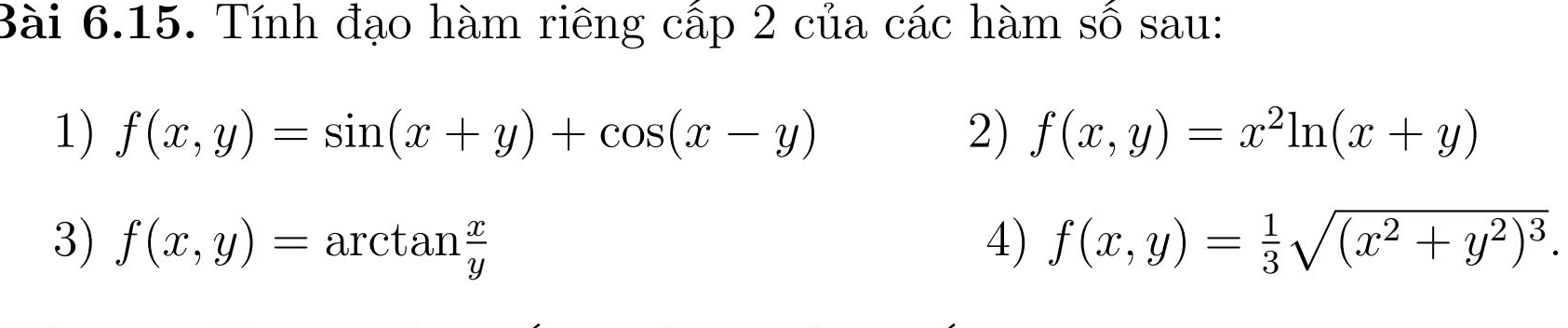 Tính đạo hàm riêng cấp 2 của các hàm số sau: 
1) f(x,y)=sin (x+y)+cos (x-y) 2) f(x,y)=x^2ln (x+y)
3) f(x,y)=arctan  x/y  4) f(x,y)= 1/3 sqrt((x^2+y^2)^3).