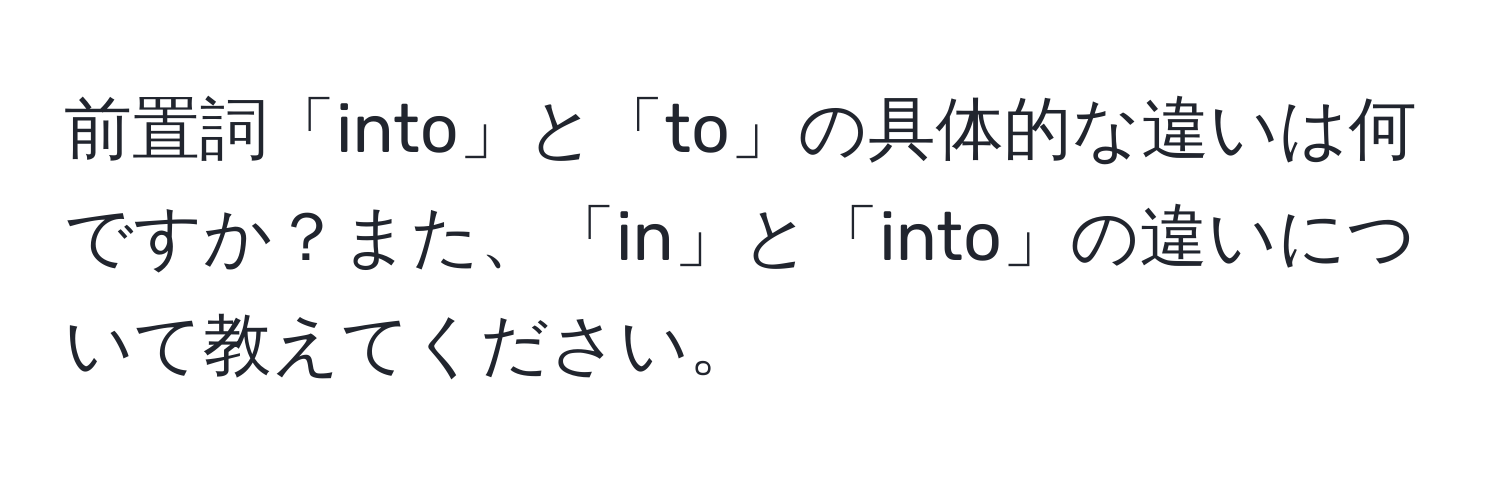 前置詞「into」と「to」の具体的な違いは何ですか？また、「in」と「into」の違いについて教えてください。