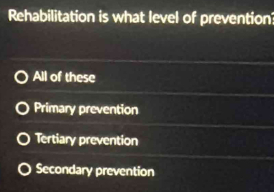 Rehabilitation is what level of prevention
All of these
Primary prevention
Tertiary prevention
Secondary prevention