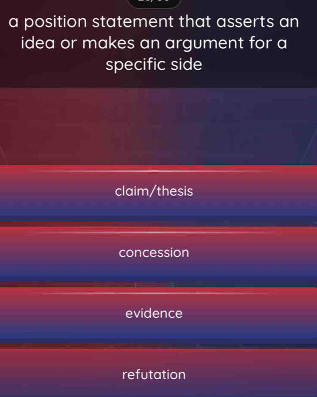 a position statement that asserts an
idea or makes an argument for a
specific side
claim/thesis
concession
evidence
refutation