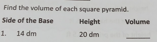 Find the volume of each square pyramid. 
Side of the Base Height Volume 
_ 
1. 14 dm 20 dm