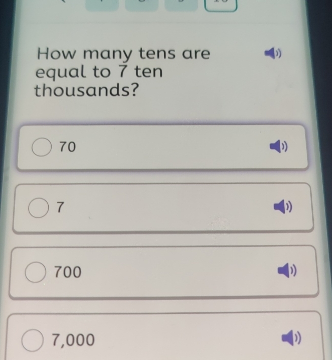 How many tens are )
equal to 7 ten
thousands?
70
7
700
7,000