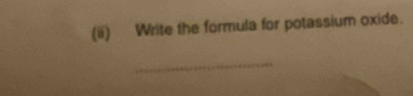 (ii) Write the formula for potassium oxide. 
_