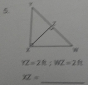 5
YZ=2ft; WZ=2ft
_
XZ=