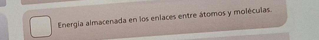 Energía almacenada en los enlaces entre átomos y moléculas.