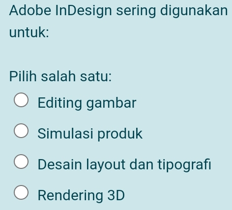 Adobe InDesign sering digunakan
untuk:
Pilih salah satu:
Editing gambar
Simulasi produk
Desain layout dan tipografi
Rendering 3D